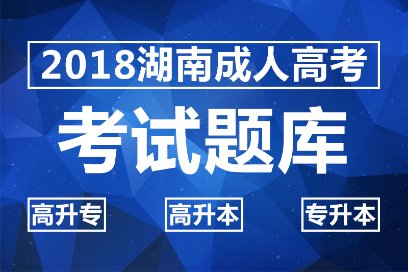 2018湖南成人高考考試題庫(kù)_高升專(zhuān)_高升本_專(zhuān)升本試題